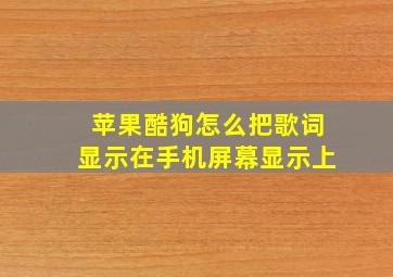 苹果酷狗怎么把歌词显示在手机屏幕显示上