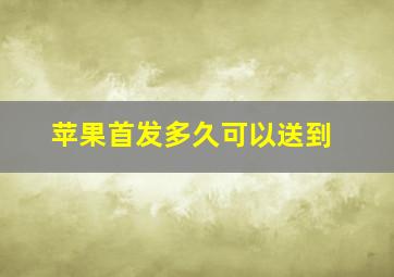 苹果首发多久可以送到