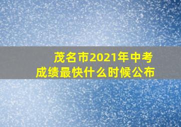 茂名市2021年中考成绩最快什么时候公布