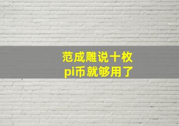 范成雕说十枚pi币就够用了