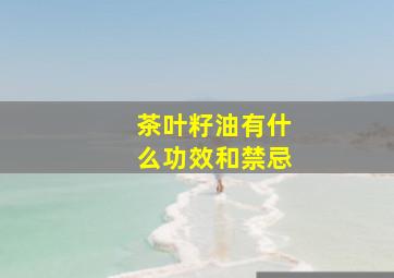 茶叶籽油有什么功效和禁忌