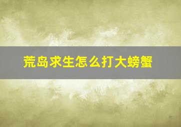 荒岛求生怎么打大螃蟹