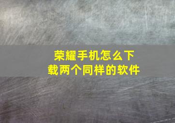 荣耀手机怎么下载两个同样的软件