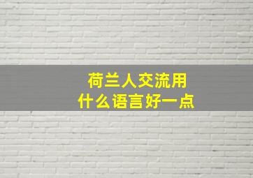 荷兰人交流用什么语言好一点