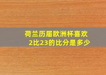 荷兰历届欧洲杯喜欢2比23的比分是多少