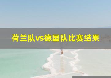 荷兰队vs德国队比赛结果