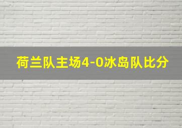 荷兰队主场4-0冰岛队比分