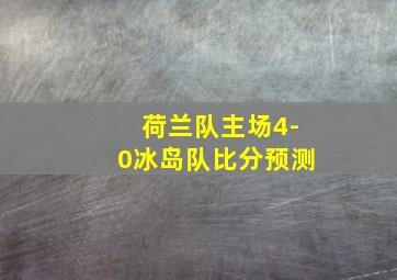 荷兰队主场4-0冰岛队比分预测