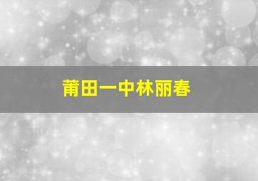 莆田一中林丽春