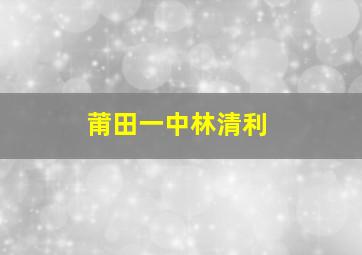 莆田一中林清利