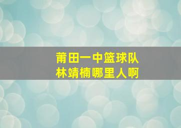 莆田一中篮球队林靖楠哪里人啊