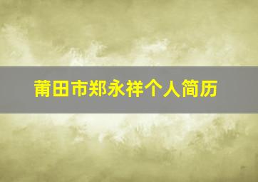 莆田市郑永祥个人简历