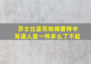 莎士比亚在哈姆雷特中写道人是一件多么了不起