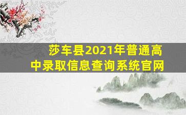 莎车县2021年普通高中录取信息查询系统官网