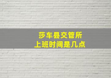 莎车县交管所上班时间是几点