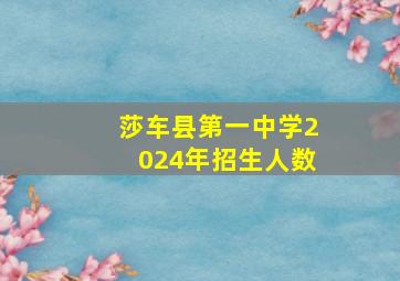 莎车县第一中学2024年招生人数