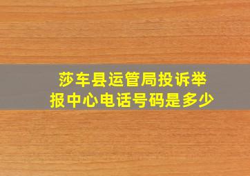 莎车县运管局投诉举报中心电话号码是多少