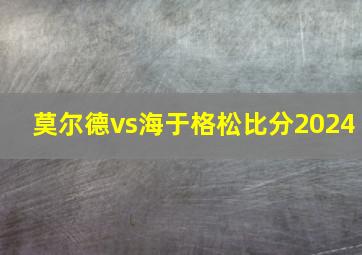 莫尔德vs海于格松比分2024