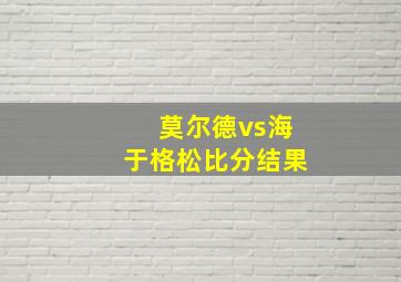 莫尔德vs海于格松比分结果