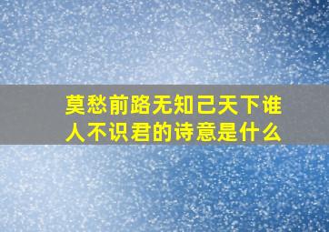 莫愁前路无知己天下谁人不识君的诗意是什么