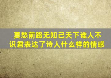 莫愁前路无知己天下谁人不识君表达了诗人什么样的情感