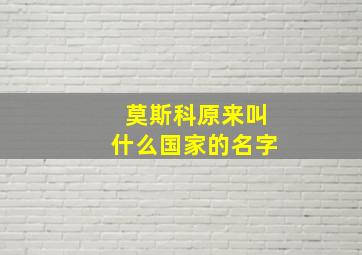 莫斯科原来叫什么国家的名字