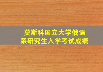 莫斯科国立大学俄语系研究生入学考试成绩