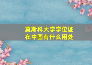 莫斯科大学学位证在中国有什么用处