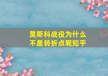 莫斯科战役为什么不是转折点呢知乎