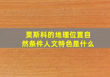 莫斯科的地理位置自然条件人文特色是什么