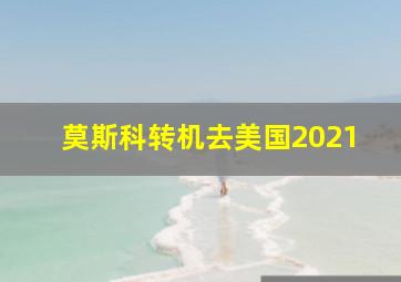 莫斯科转机去美国2021