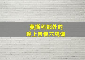 莫斯科郊外的晚上吉他六线谱