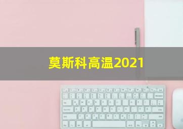 莫斯科高温2021