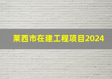 莱西市在建工程项目2024