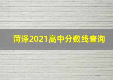 菏泽2021高中分数线查询