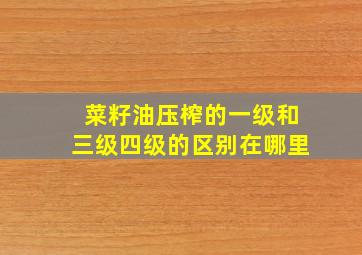 菜籽油压榨的一级和三级四级的区别在哪里