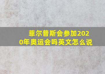 菲尔普斯会参加2020年奥运会吗英文怎么说