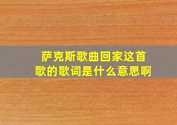 萨克斯歌曲回家这首歌的歌词是什么意思啊