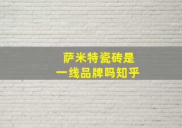 萨米特瓷砖是一线品牌吗知乎