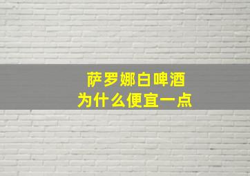 萨罗娜白啤酒为什么便宜一点