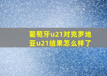 葡萄牙u21对克罗地亚u21结果怎么样了