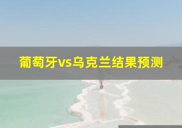 葡萄牙vs乌克兰结果预测