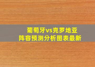 葡萄牙vs克罗地亚阵容预测分析图表最新