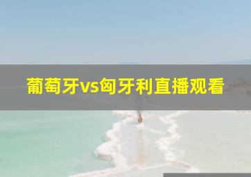 葡萄牙vs匈牙利直播观看