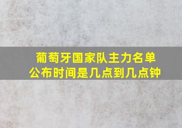 葡萄牙国家队主力名单公布时间是几点到几点钟