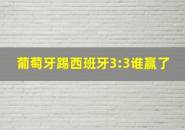 葡萄牙踢西班牙3:3谁赢了