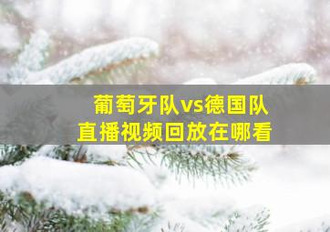 葡萄牙队vs德国队直播视频回放在哪看