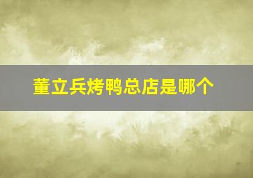 董立兵烤鸭总店是哪个