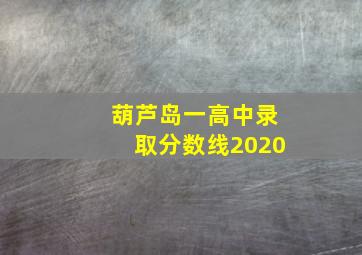 葫芦岛一高中录取分数线2020