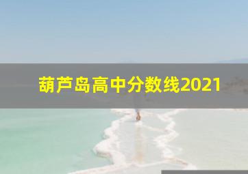 葫芦岛高中分数线2021